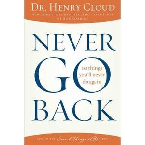 Never Go Back: 10 Things You'll Never Do Again -- Henry Cloud